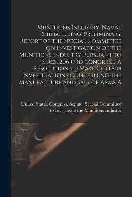 Munitions Industry, Naval Shipbuilding. Preliminary Report of the Special Committee on Investigation of the Munitions Industry Pursuant to S. Res. 206 (73d Congress) A Resolution to Make Certain Investigations Concerning the Manufacture and Sale of Arms A - cover