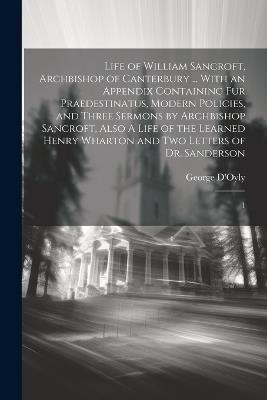 Life of William Sancroft, Archbishop of Canterbury ... With an Appendix Containing Fur Praedestinatus, Modern Policies, and Three Sermons by Archbishop Sancroft, Also A Life of the Learned Henry Wharton and two Letters of Dr. Sanderson: 1 - George D'Oyly - cover