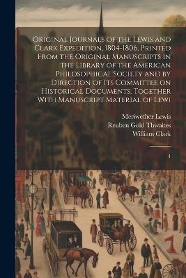 Original Journals of the Lewis and Clark Expedition, 1804-1806; Printed From the Original Manuscripts in the Library of the American Philosophical Society and by Direction of its Committee on Historical Documents; Together With Manuscript Material of Lewi: 4 - Meriwether Lewis,William Clark,Reuben Gold Thwaites - cover