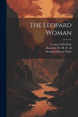 The Leopard Woman - Stewart Edward White,W H D 1878-1938 Koerner,Country Life Press - cover