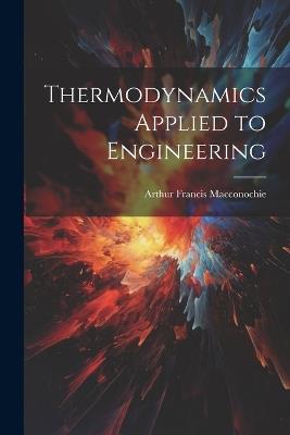 Thermodynamics Applied to Engineering - Arthur Francis Macconochie - cover
