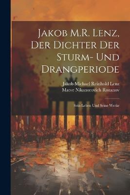 Jakob M.R. Lenz, der Dichter der Sturm- und Drangperiode; sein Leben und seine Werke - Matve Nikanorovich Rozanov,Jakob Michael Reinhold Lenz - cover