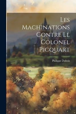 Les machinations contre le colonel Picquart - Philippe DuBois - cover
