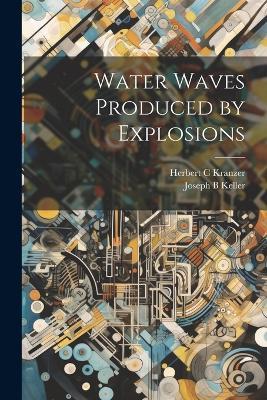 Water Waves Produced by Explosions - Herbert C Kranzer,Joseph B Keller - cover