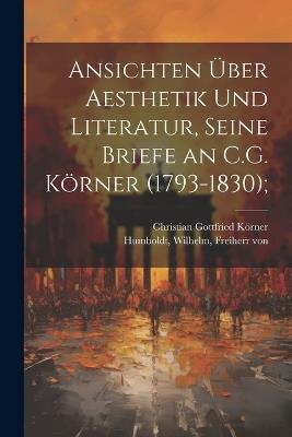 Ansichten über Aesthetik und Literatur, seine Briefe an C.G. Körner (1793-1830); - Wilhelm Humboldt,Christian Gottfried Körner - cover