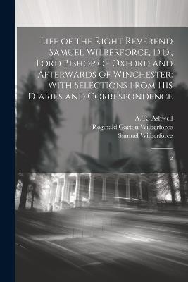 Life of the Right Reverend Samuel Wilberforce, D.D., Lord Bishop of Oxford and Afterwards of Winchester: With Selections From his Diaries and Correspondence: 2 - A R 1824-1879 Ashwell,Reginald Garton Wilberforce,Samuel 1805-1873 Wilberforce - cover