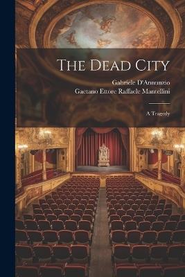 The Dead City; a Tragedy - Gabriele D'Annunzio,Gaetano Ettore Raffaele Mantellini - cover