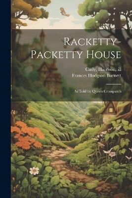 Racketty-packetty House: As Told by Queen Crosspatch - Frances Hodgson Burnett,Harrison Cady - cover