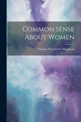 Common Sense About Women - Thomas Wentworth Higginson - cover