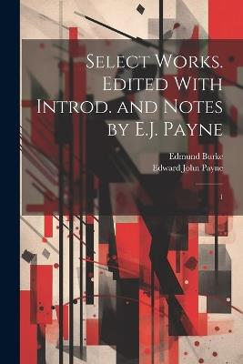 Select Works. Edited With Introd. and Notes by E.J. Payne: 1 - Edmund Burke,Edward John Payne - cover