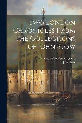 Two London Chronicles From the Collections of John Stow - John Stow,Charles Lethbridge Kingsford - cover