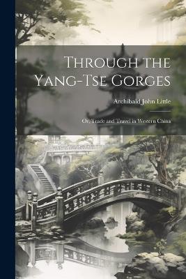 Through the Yang-tse Gorges; or, Trade and Travel in Western China - Archibald John Little - cover