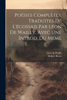 Poésies Complètes. Traduites De L'écossais Par Léon De Wailly, Avec Une Introd. Du Meme - Robert Burns - cover