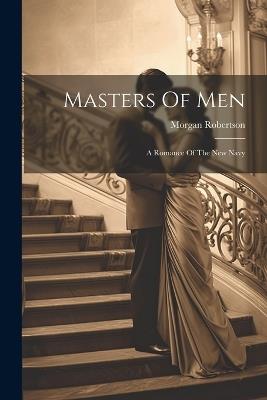 Masters Of Men: A Romance Of The New Navy - Morgan Robertson - cover