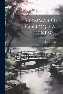 Grammar Of Colloquial Chinese -- - Joseph Edkins - cover