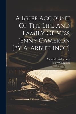 A Brief Account Of The Life And Family Of Miss Jenny Cameron [by A. Arbuthnot] - Archibald Arbuthnot,Jenny Cameron - cover