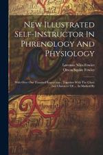 New Illustrated Self-instructor In Phrenology And Physiology: With Over One Hundred Engravings: Together With The Chart And Character Of ... As Marked By