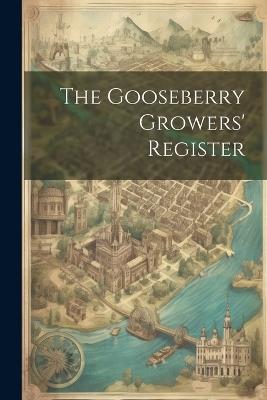 The Gooseberry Growers' Register - Anonymous - cover