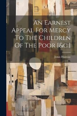 An Earnest Appeal For Mercy To The Children Of The Poor [&c.] - Jonas Hanway - cover