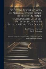 De Levens-beschryvingen Der Nederlandsche Konst-schilders En Konst-schilderessen, Met Een Uytbreyding Over De Schilder-konst Der Ouden: ... Benevens Een Korte Levensschets Der Konstschilders Van De Schilder-akademie In 's Hage