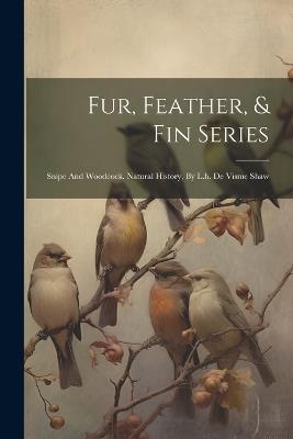 Fur, Feather, & Fin Series: Snipe And Woodcock. Natural History, By L.h. De Visme Shaw - Anonymous - cover