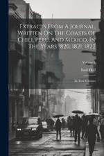 Extracts From A Journal, Written On The Coasts Of Chili, Peru, And Mexico, In The Years 1820, 1821, 1822: In Two Volumes; Volume 1