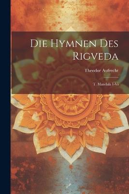 Die Hymnen Des Rigveda: T. Mandala I-vi - Theodor Aufrecht - cover