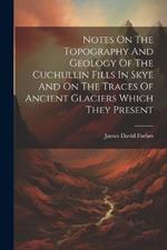Notes On The Topography And Geology Of The Cuchullin Fills In Skye And On The Traces Of Ancient Glaciers Which They Present