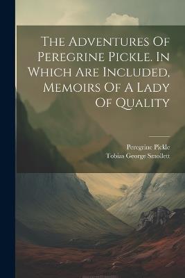 The Adventures Of Peregrine Pickle. In Which Are Included, Memoirs Of A Lady Of Quality - Tobias George Smollett - cover