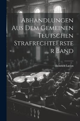 Abhandlungen Aus Dem Gemeinen Teutschen Strafrechte erster band - Heinrich Luden - cover
