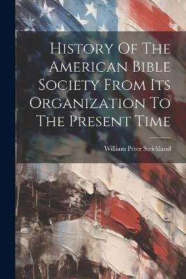 History Of The American Bible Society From Its Organization To The Present Time - William Peter Strickland - cover