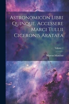 Astronomicon Libri Quinque. Accessere Marci Tullii Ciceronis Arataea; Volume 1 - Marcus Manilius - cover