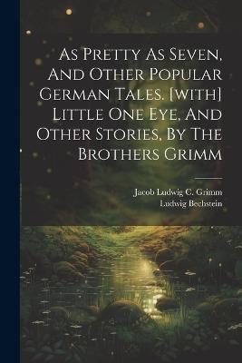 As Pretty As Seven, And Other Popular German Tales. [with] Little One Eye, And Other Stories, By The Brothers Grimm - Ludwig Bechstein - cover