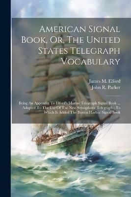 American Signal Book, Or, The United States Telegraph Vocabulary: Being An Appendix To Elford's Marine Telegraph Signal Book ... Adapted To The Use Of The New Semaphoric Telegraph: To Which Is Added The Boston Harbor Signal Book - John R Parker - cover