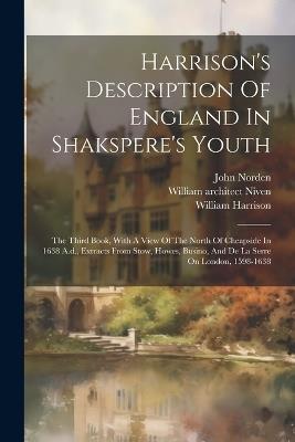 Harrison's Description Of England In Shakspere's Youth: The Third Book, With A View Of The North Of Cheapside In 1638 A.d., Extracts From Stow, Howes, Busino, And De La Serre On London, 1598-1638 - William Harrison,John Norden,William Rendle - cover