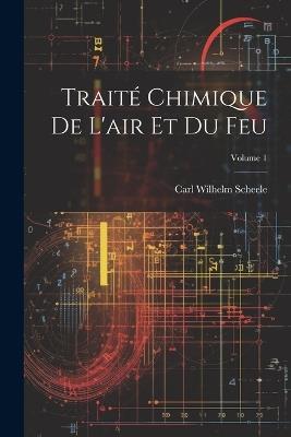 Traité Chimique De L'air Et Du Feu; Volume 1 - Carl Wilhelm Scheele - cover