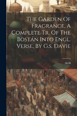 The Garden Of Fragrance, A Complete Tr. Of The Bostán Into Engl. Verse, By G.s. Davie - cover