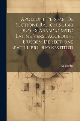 Apollonii Pergaei De Sectione Rationis Libri Duo Ex Arabico Msto Latine Versi. Accedunt Ejusdem De Sectione Spatii Libri Duo Restituti - Apollonius (Pergaeus) - cover