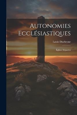 Autonomies Ecclésiastiques: Églises Séparées - Louis Duchesne - cover