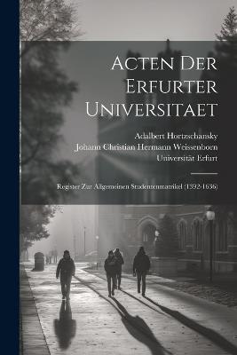 Acten Der Erfurter Universitaet: Register Zur Allgemeinen Studentenmatrikel (1392-1636) - Universität Erfurt,Adalbert Hortzschansky - cover