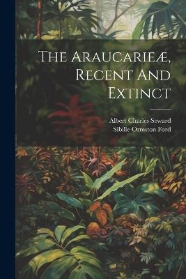 The Araucarieæ, Recent And Extinct - Albert Charles Seward - cover