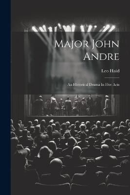 Major John Andre: An Historical Drama In Five Acts - Leo Haid - cover