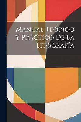 Manual Teórico Y Práctico De La Litografía - Anonymous - cover