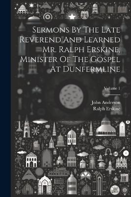 Sermons By The Late Reverend And Learned Mr. Ralph Erskine, Minister Of The Gospel At Dunfermline; Volume 1 - Ralph Erskine,John Anderson - cover