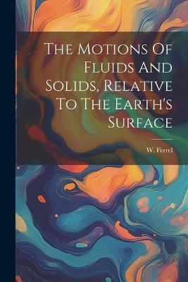 The Motions Of Fluids And Solids, Relative To The Earth's Surface - W Ferrel - cover
