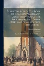 Arabic Version Of The Book Of Common Prayer And Administration Of The Sacraments, And Other Rites And Ceremonies Of The Church: Together With The Psalter, Or Psalms Of David