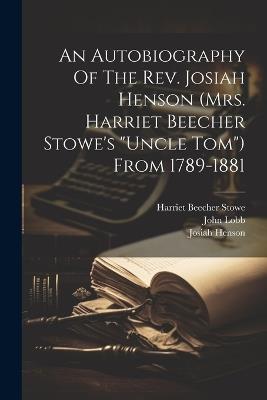 An Autobiography Of The Rev. Josiah Henson (mrs. Harriet Beecher Stowe's "uncle Tom") From 1789-1881 - Josiah Henson,John Lobb - cover