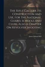 The Rifle Gallery, Its Construction And Use, For The National Guard, Schools And Clubs, Also A Chapter On Revolver Shooting