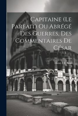 Capitaine (le Parfait) Ou Abrégé Des Guerres, Des Commentaires De César - cover