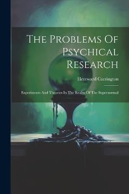The Problems Of Psychical Research; Experiments And Theories In The Realm Of The Supernormal - Hereward Carrington - cover